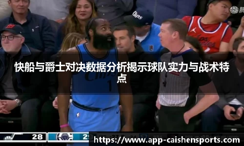 快船与爵士对决数据分析揭示球队实力与战术特点